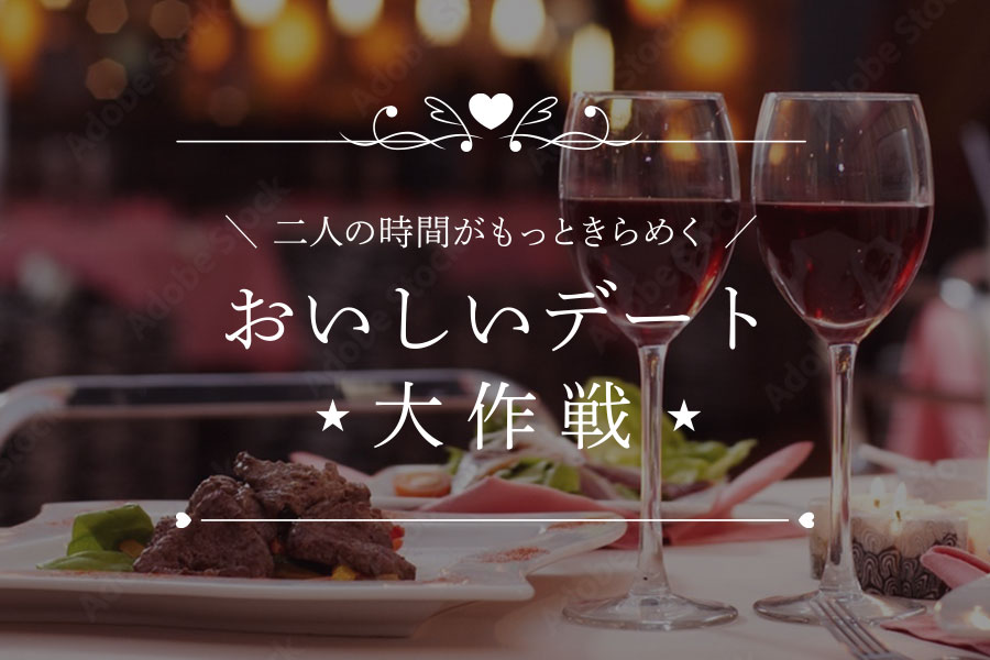 二人の時間がもっときらめく おいしいデート大作戦